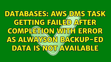 AWS DMS Task getting failed after completion with error as AlwaysOn BACKUP-ed data is not available