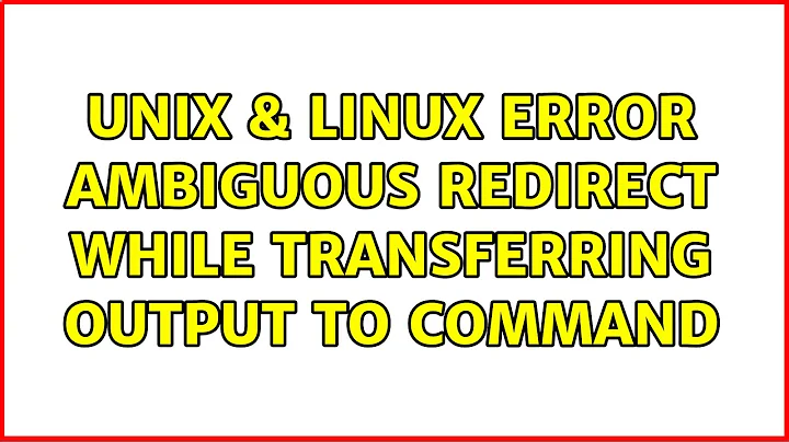 Unix & Linux: Error: ambiguous redirect while transferring output to command (4 Solutions!!)