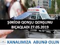 Şəkidə qonşu qonşunu bıçaqlayıb 27.05.2019