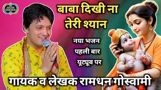 नया अनमोल भजन, बाबा दिखी ना तेरी श्यान Singer Ramdhan Goswami New Bhajan ||