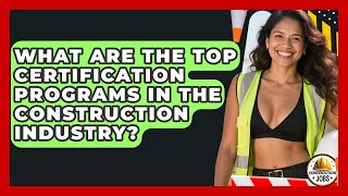 What Are the Top Certification Programs in the Construction Industry? - Construction Jobs