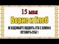 15 МАЯ народный праздник ДЕНЬ БОРИСА и ГЛЕБА. Что нельзя делать? Народные традиции и приметы.