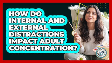 How Do Internal And External Distractions Impact Adult Concentration? - Learn As An Adult