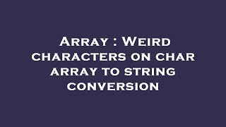 Array : Weird characters on char array to string conversion