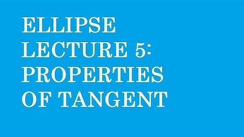 ELLIPSE LECTURE 5: PROPERTIES OF TANGENT