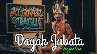 DAYAK JUBATA REGGAE SKA || AI COVER LAGU #coverai 