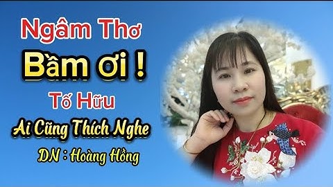 Bài Thơ - BẦM ƠI - Tố Hữu -Giọng Ngâm Thơ Ngọt Ngào Hoàng Hồng
