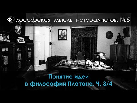 Философская мысль натуралистов. №5. Понятие идеи в философии Платона. Ч. 3/4