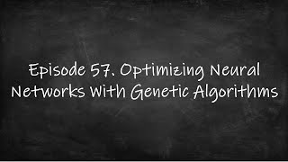 Episode 57. Genetic Algoritms: Optimizing Neural Networks