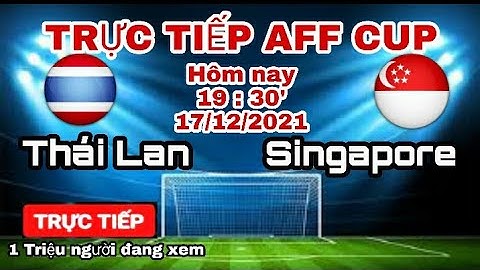 Trực tiếp Thái Lan vs Singapore | AFF CUP 2020 - SINGAPORE và THÁI LAN