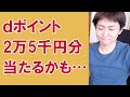 dポイント５周年キャンペーン解説 ※25000Pが二回狙えます（12/1～1/11）
