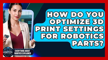 How Do You Optimize 3D Print Settings For Robotics Parts? - Everything About Robotics Explained