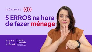 5 erros na hora de fazer MÉNAGE | Luana Lumertz