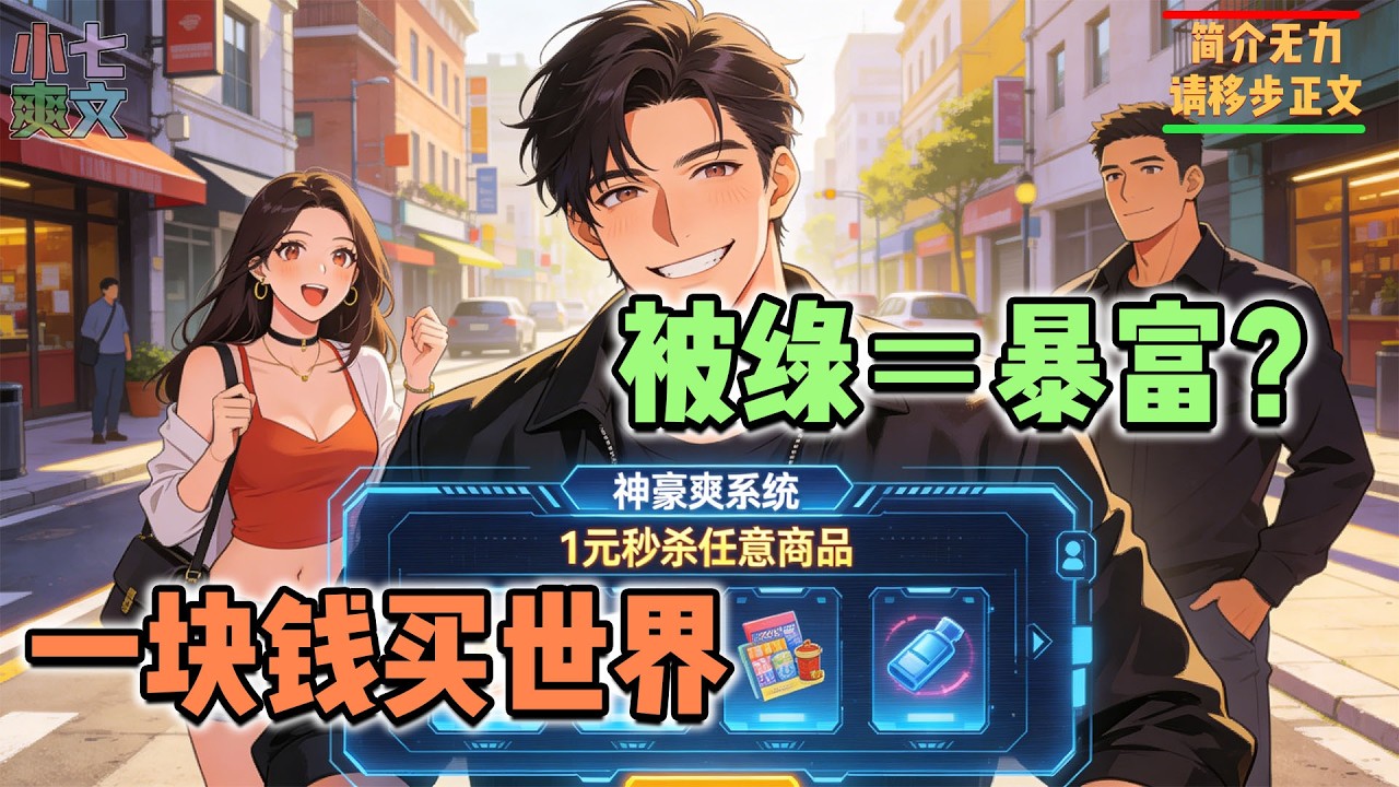 🔥女朋友送了我一顶绿帽，我非但不生气反而很开心，只因我意外绑定了神豪秒杀系统，只需在系统里花费一块钱，就能秒杀任意一个商品！#都市爽文 #神豪爽文 #系统小说 #爽文解说 #小七爽文 #打脸 #逆袭