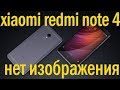 xiaomi redmi note 4 не работает, нет изображения