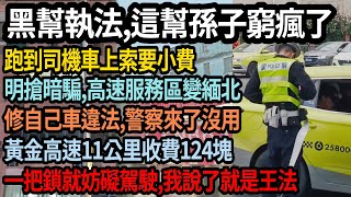 黑幫市執法,這幫孫子窮瘋了,跑到司機車上索要小費,明搶暗騙,高速服務區變緬北,修自己車違法,警察來了沒用,黃金高速11公里收費124塊,罰單罰打破產,我說的就是王法,#中國