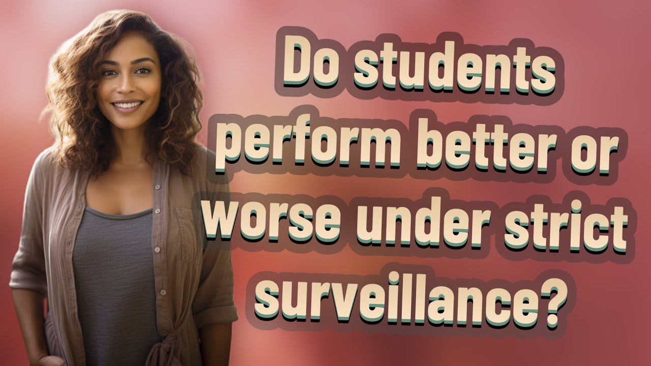 Do students perform better or worse under strict surveillance?