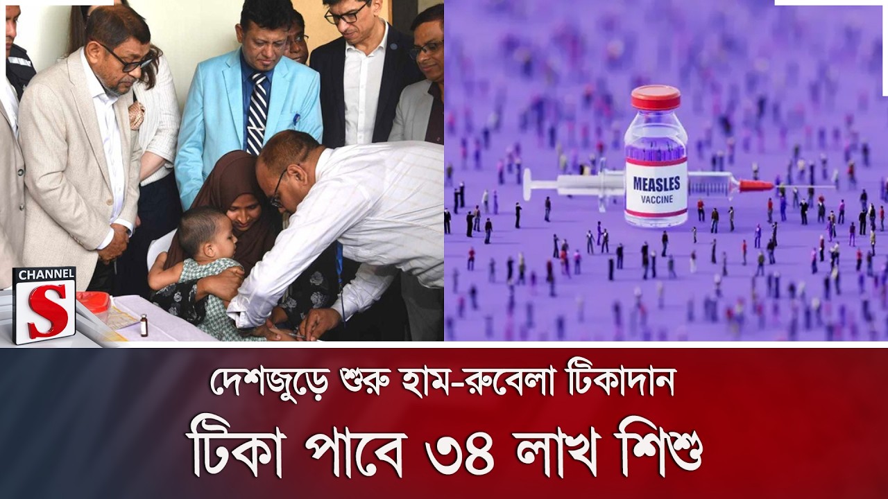 দেশজুড়ে শুরু হাম-রুবেলা টিকাদান; টিকা পাবে ৩৪ লাখ শিশু | Channel S News