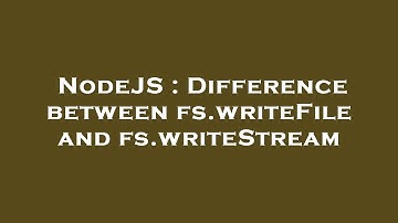 NodeJS : Difference between fs.writeFile and fs.writeStream
