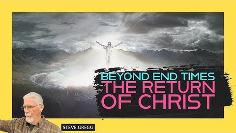 Beyond End Times Part 1 - The Return of Christ - Steve Gregg