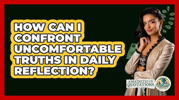 How Can I Confront Uncomfortable Truths In Daily Reflection? - Anecdotes in Quotation