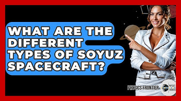 What Are The Different Types Of Soyuz Spacecraft? - Physics Frontier