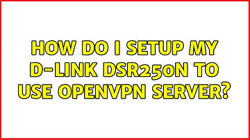 How do I setup my D-link DSR250n to use openvpn server?