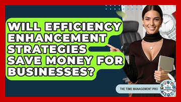 Will Efficiency Enhancement Strategies Save Money for Businesses? | The Time Management Pro