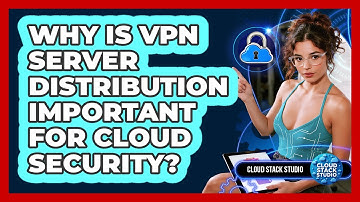 Why Is VPN Server Distribution Important For Cloud Security? - Cloud Stack Studio