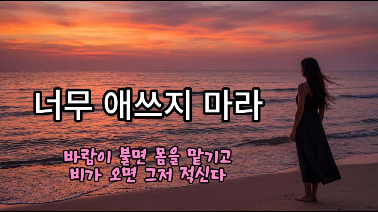 너무 애쓰지 마라 -바람이 불면 몸을 맡기고, 비가 오면 그저 적신다 ㅣㅣ치유의 노래, 마음의 시 ㅣ우리들의 트롯 발라드
