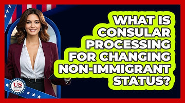 What Is Consular Processing For Changing Non-immigrant Status? - US Citizenship Immigration Guide