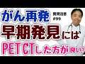 がん再発早期発見にPETCTするべき？・質問回答#99