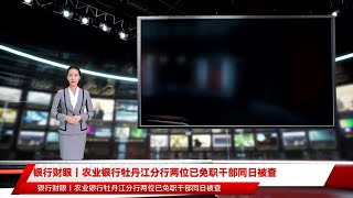 银行财眼丨农业银行牡丹江分行两位已免职干部同日被查