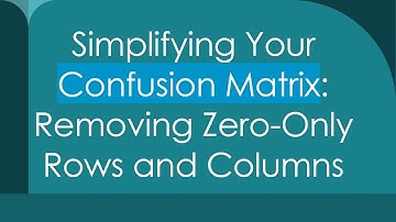 Simplifying Your Confusion Matrix: Removing Zero-Only Rows and Columns