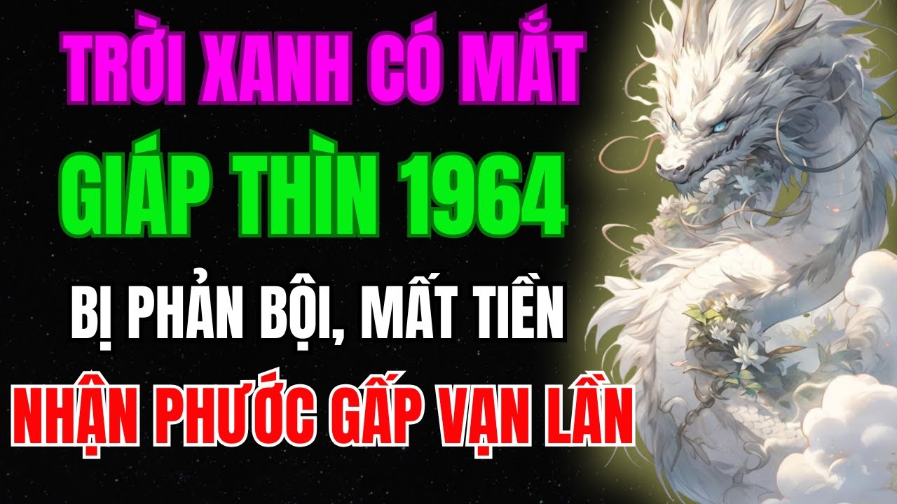 Trời Xanh Có Mắt, Giáp Thìn 1964  Bị Phản Bội, Mất Tiền, Nhưng Hậu Vận Trời Ban Phúc Gấp Vạn lần
