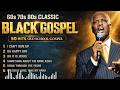 BEST BLACK GOSPEL HITS 60S-70S-80S EVER | 50 TIMELESS OLD SCHOOL GOSPEL CLASSICS OF ALL TIME