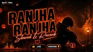 Ranjha Ranjha | Slowed & Reverb | Speed x Vibes 