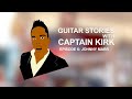 Guitar Stories w/ Captain Kirk – Episode 6: Johnny Marr