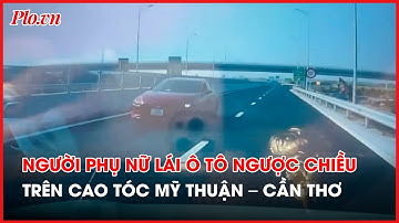 Tìm ra người phụ nữ lái ô tô chạy ngược chiều trên cao tốc Mỹ Thuận - Cần Thơ - PLO