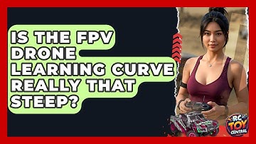 Is The FPV Drone Learning Curve Really That Steep? - RC Toy Central