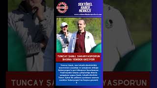 Tuncay Şanlı, Sakaryasporun Başına Yeniden Geçiyor Şanlı