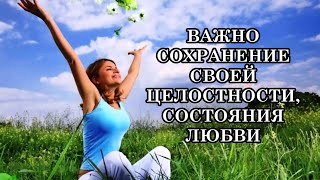 Всегда важно сохранение своей целостности, состояния Любви ко всему и вся, в том числе и к себе