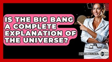 Is The Big Bang A Complete Explanation Of The Universe? - Physics Frontier