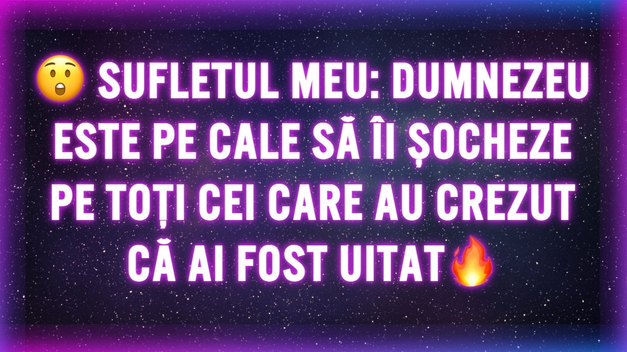😲 SUFLETUL MEU: DUMNEZEU ESTE PE CALE SĂ ÎI ȘOCHEZE PE TOȚI CEI CARE AU CREZUT CĂ AI FOST UITAT🔥