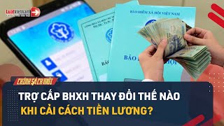 Các Khoản Trợ Cấp BHXH Thay Đổi Thế Nào Sau Cải Cách Tiền Lương 2024? | LuatVietnam