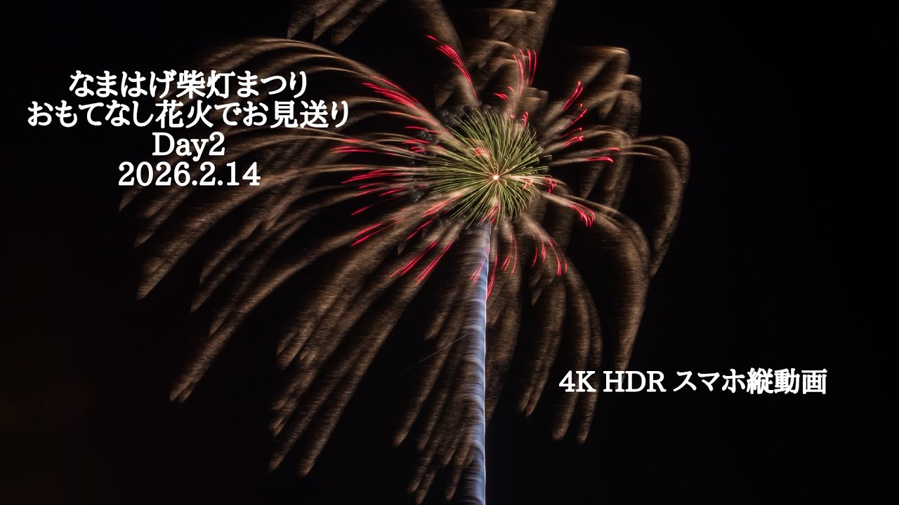 2026.2.14 なまはげ柴灯まつりおもてなし花火でお見送り花火 day2　4K HDR スマホ縦動画