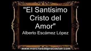 Miniatura de vídeo de "El Santísimo Cristo del Amor - Alberto Escámez López [AM]"