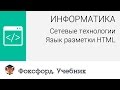 Информатика. Сетевые технологии: Язык разметки HTML. Центр онлайн-обучения «Фоксфорд»