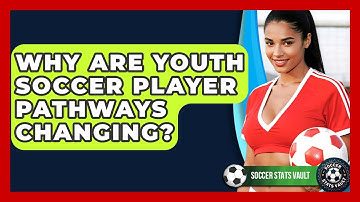 Why Are Youth Soccer Player Pathways Changing? - Soccer Stats Vault