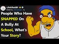 People Who Have SNAPPED On Your School Bully, What Happened? (r/AskReddit)